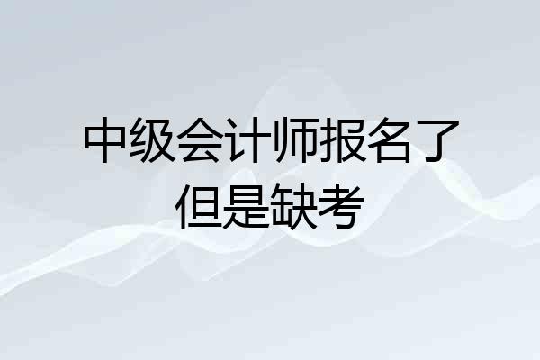 中级会计师报名了但是缺考