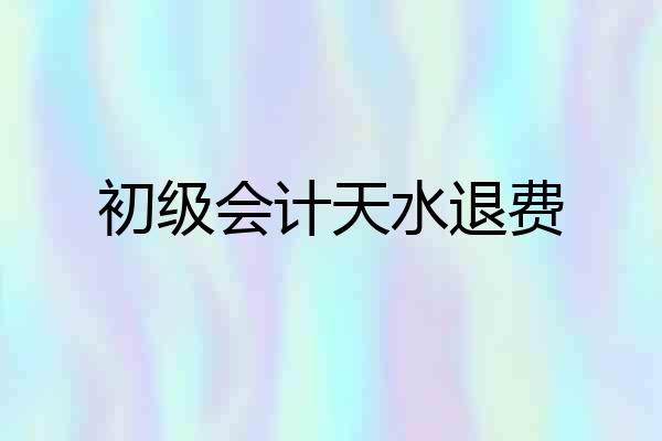 初级会计天水退费