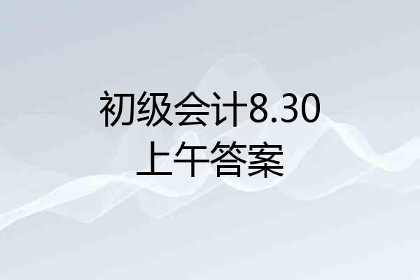 初级会计8.30上午答案