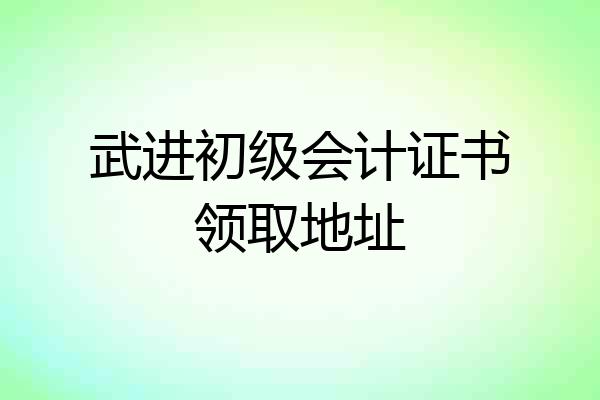 武进初级会计证书领取地址