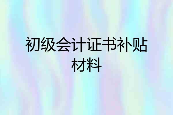 初级会计证书补贴材料