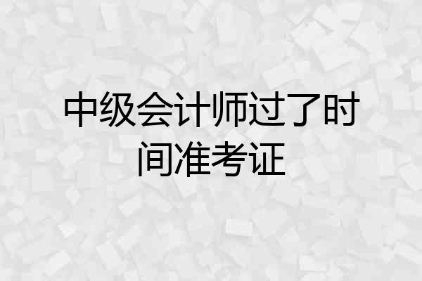 中级会计师过了时间准考证