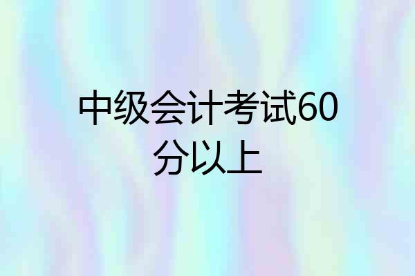 中级会计考试60分以上