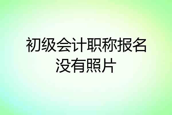 初级会计职称报名没有照片