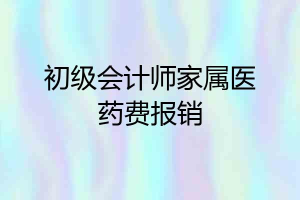 初级会计师家属医药费报销