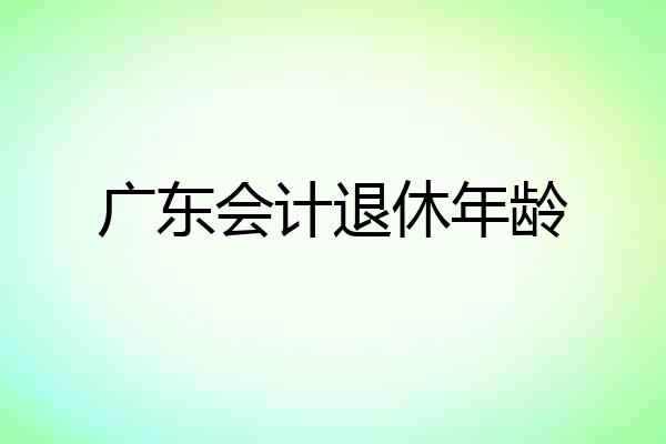 广东会计退休年龄