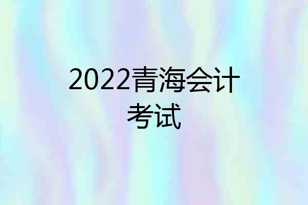 2022青海会计考试