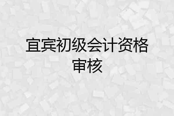 宜宾初级会计资格审核