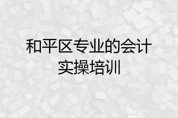 和平区专业的会计实操培训