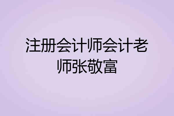 注册会计师会计老师张敬富
