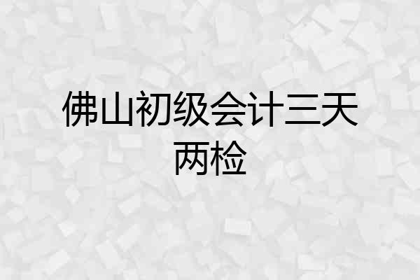 佛山初级会计三天两检
