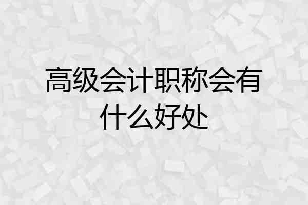 高级会计职称会有什么好处