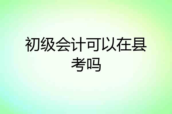 初级会计可以在县考吗