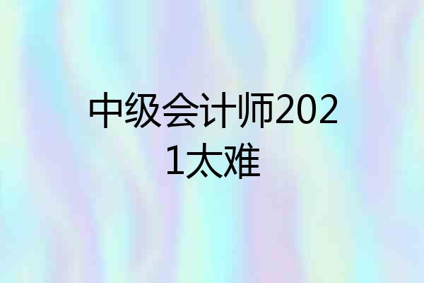 中级会计师2021太难