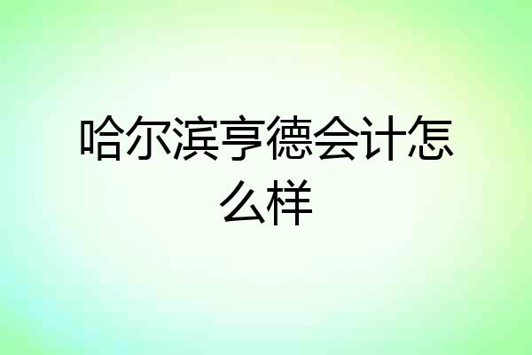 哈尔滨亨德会计怎么样