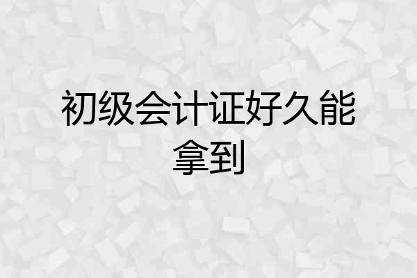 初级会计证好久能拿到