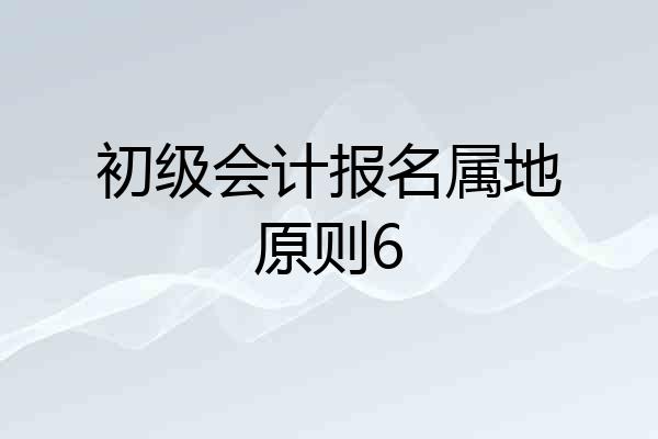 初级会计报名属地原则6