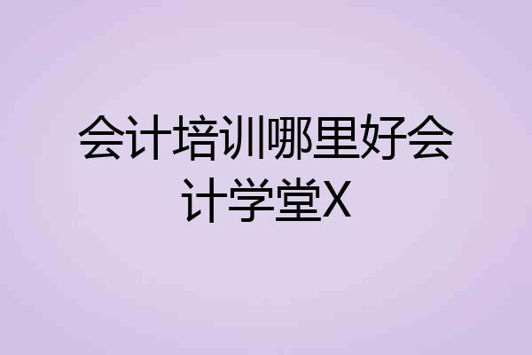 会计培训哪里好会计学堂X