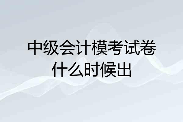 中级会计模考试卷什么时候出