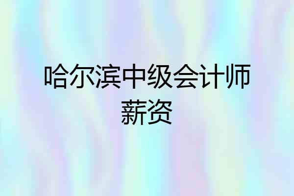 哈尔滨中级会计师薪资