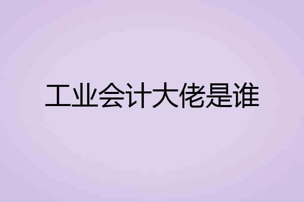 工业会计大佬是谁