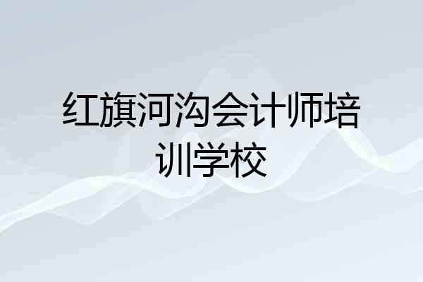 红旗河沟会计师培训学校