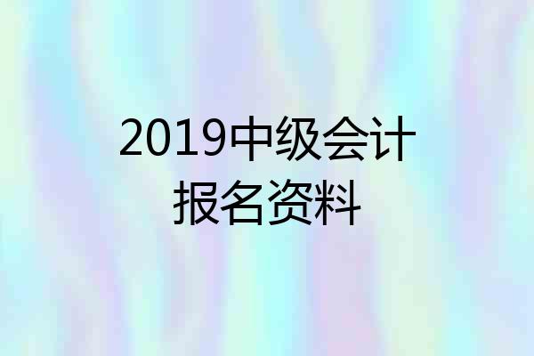 2019中级会计报名资料