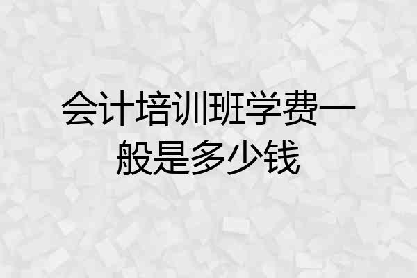 会计培训班学费一般是多少钱