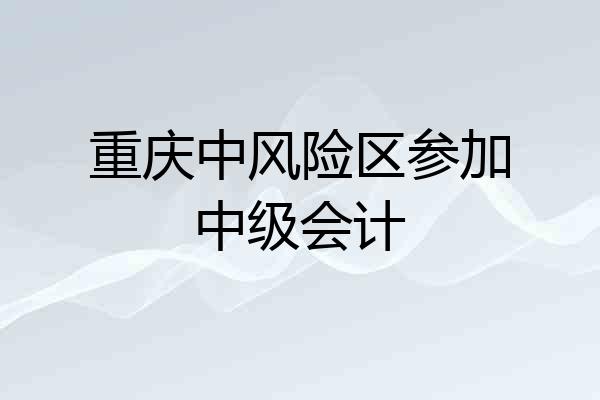 重庆中风险区参加中级会计