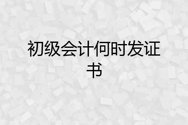 初级会计何时发证书