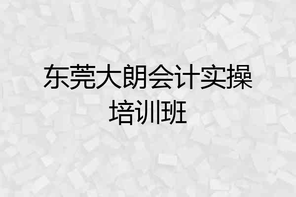 东莞大朗会计实操培训班