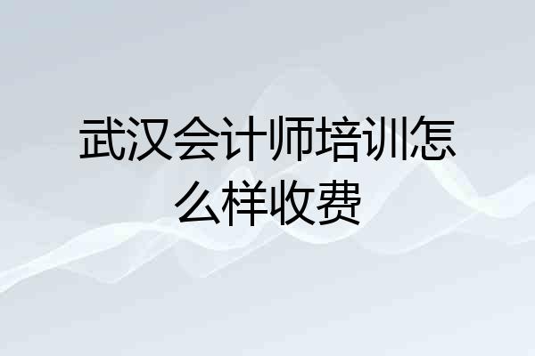 武汉会计师培训怎么样收费
