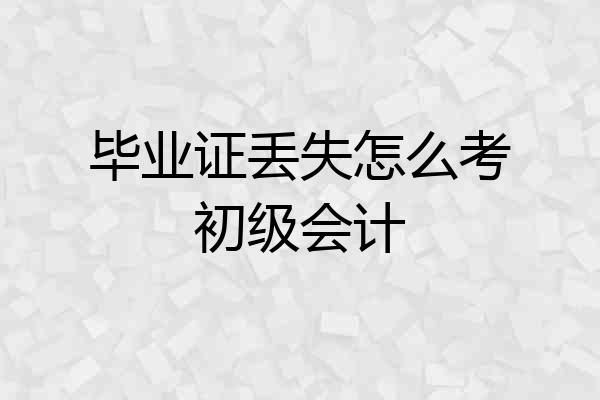 毕业证丢失怎么考初级会计
