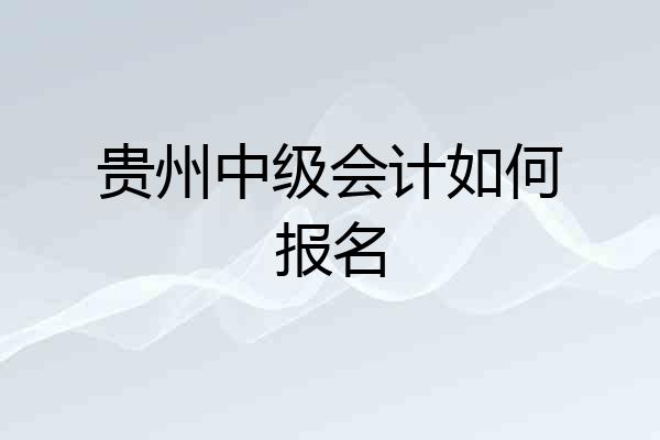 贵州中级会计如何报名