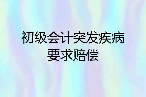初级会计突发疾病要求赔偿