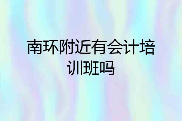 南环附近有会计培训班吗