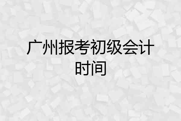 广州报考初级会计时间