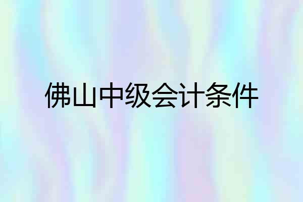 佛山中级会计条件