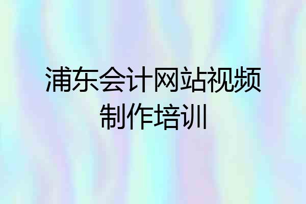 浦东会计网站视频制作培训