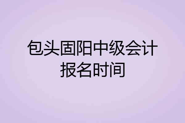 包头固阳中级会计报名时间
