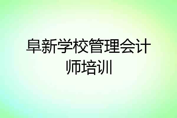 阜新学校管理会计师培训
