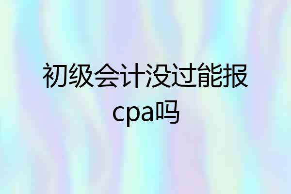 初级会计没过能报cpa吗