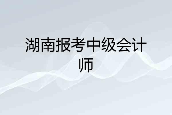 湖南报考中级会计师
