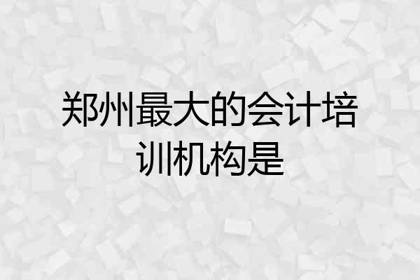 郑州最大的会计培训机构是