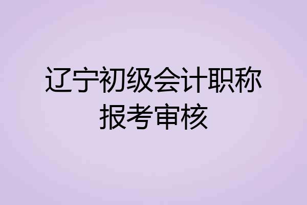 辽宁初级会计职称报考审核