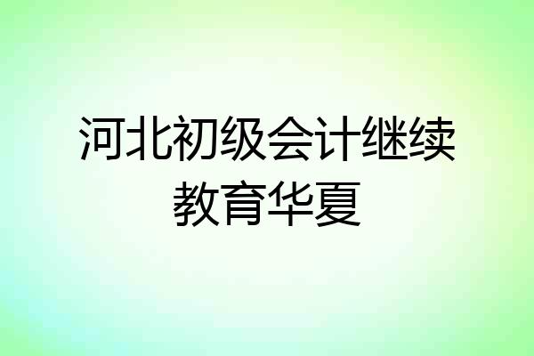河北初级会计继续教育华夏