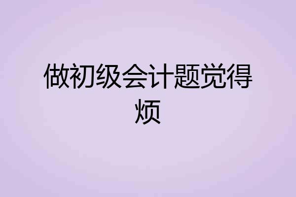 做初级会计题觉得烦