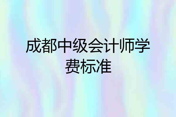 成都中级会计师学费标准