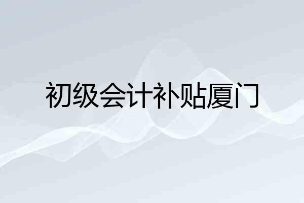 初级会计补贴厦门