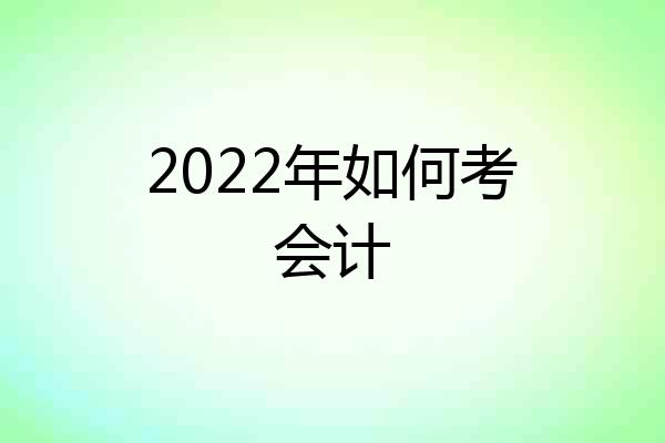 2022年如何考会计